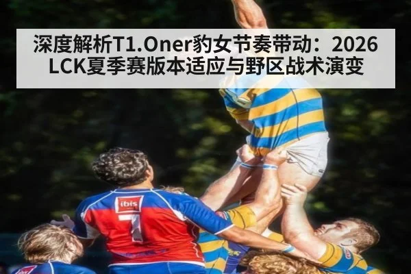 深度解析T1.Oner豹女节奏带动：2026LCK夏季赛版本适应与野区战术演变 | nine game