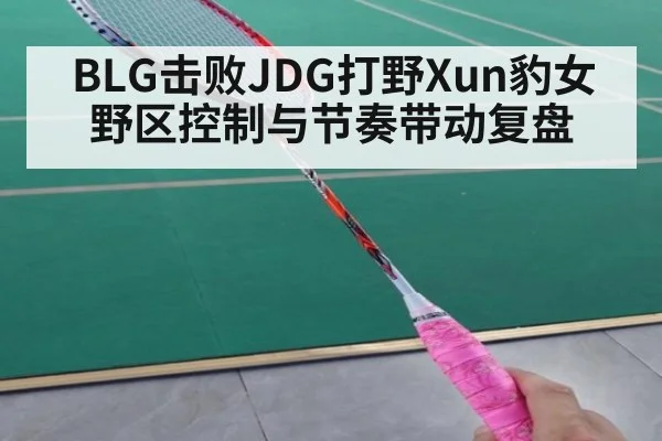 BLG击败JDG打野Xun豹女野区控制与节奏带动复盘 | jiuyou game