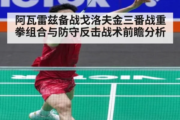 阿瓦雷兹备战戈洛夫金三番战重拳组合与防守反击战术前瞻分析 | nine game