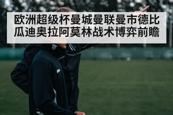 欧洲超级杯曼城曼联曼市德比 瓜迪奥拉阿莫林战术博弈前瞻 | nine game