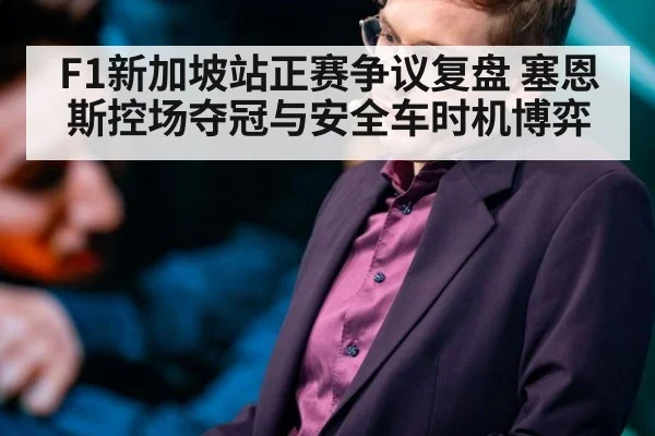 F1新加坡站正赛争议复盘 塞恩斯控场夺冠与安全车时机博弈