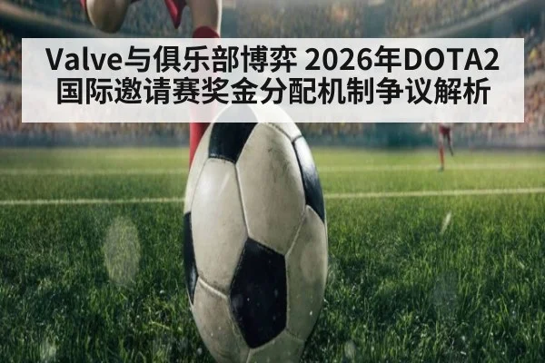 Valve与俱乐部博弈 2026年DOTA2国际邀请赛奖金分配机制争议解析