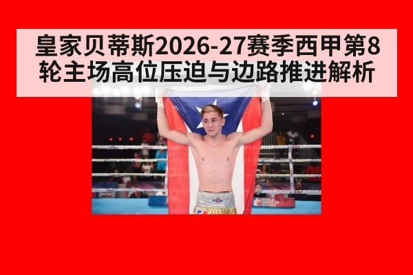 皇家贝蒂斯2026-27赛季西甲第8轮主场高位压迫与边路推进解析