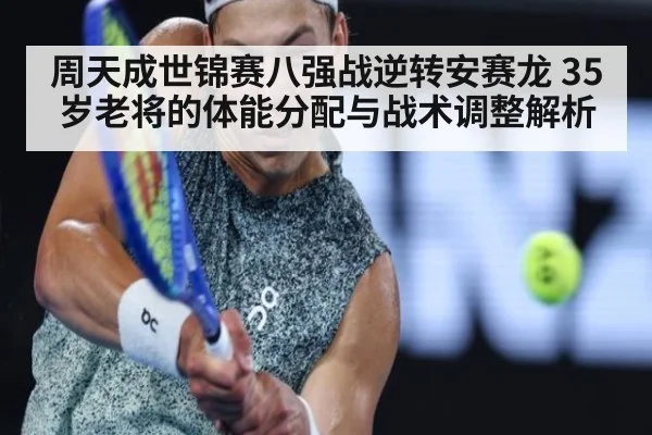 周天成世锦赛八强战逆转安赛龙 35岁老将的体能分配与战术调整解析