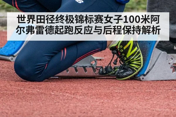 世界田径终极锦标赛女子100米阿尔弗雷德起跑反应与后程保持解析 - jiuyou game